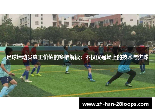 足球运动员真正价值的多维解读：不仅仅是场上的技术与进球