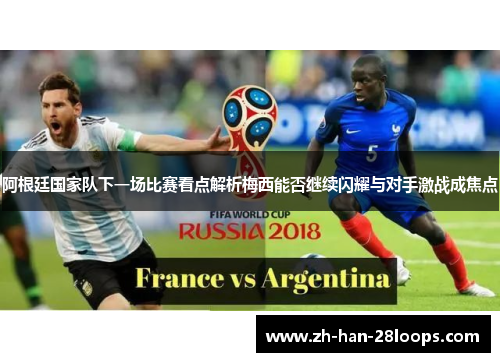 阿根廷国家队下一场比赛看点解析梅西能否继续闪耀与对手激战成焦点