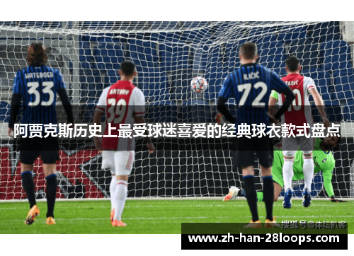 阿贾克斯历史上最受球迷喜爱的经典球衣款式盘点