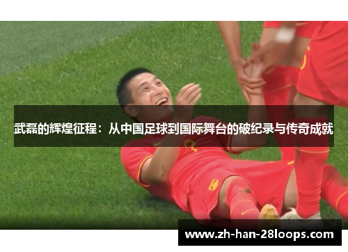 武磊的辉煌征程：从中国足球到国际舞台的破纪录与传奇成就