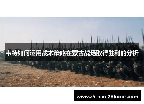 韦特如何运用战术策略在蒙古战场取得胜利的分析