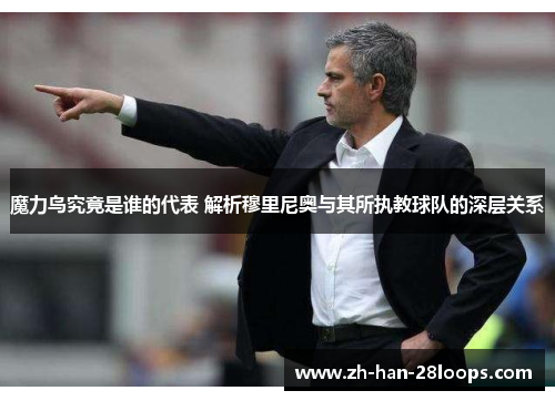 魔力鸟究竟是谁的代表 解析穆里尼奥与其所执教球队的深层关系