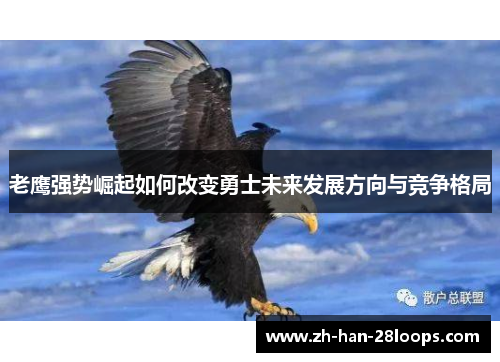 老鹰强势崛起如何改变勇士未来发展方向与竞争格局