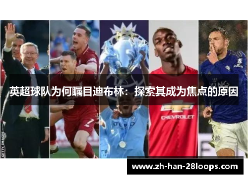 英超球队为何瞩目迪布林：探索其成为焦点的原因