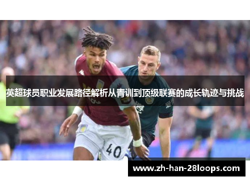 英超球员职业发展路径解析从青训到顶级联赛的成长轨迹与挑战