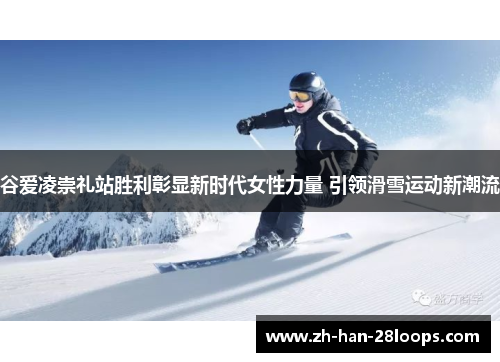 谷爱凌崇礼站胜利彰显新时代女性力量 引领滑雪运动新潮流