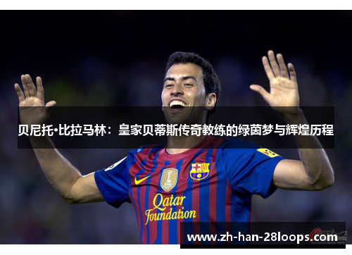 贝尼托·比拉马林：皇家贝蒂斯传奇教练的绿茵梦与辉煌历程