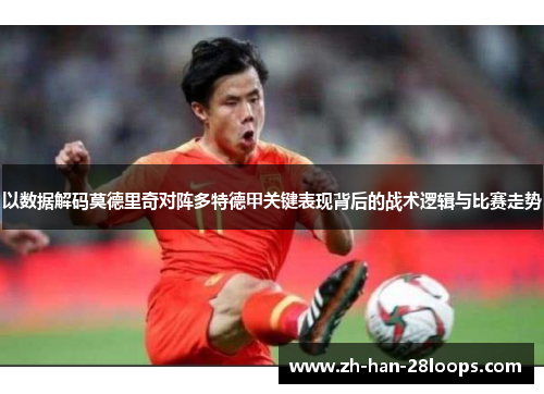 以数据解码莫德里奇对阵多特德甲关键表现背后的战术逻辑与比赛走势