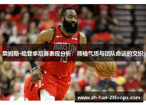 詹姆斯·哈登季后赛表现分析：领袖气质与团队命运的交织