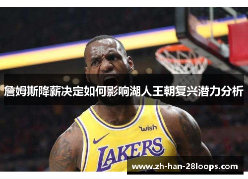 詹姆斯降薪决定如何影响湖人王朝复兴潜力分析