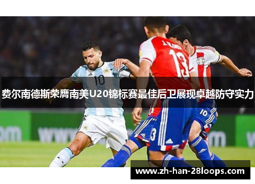 费尔南德斯荣膺南美U20锦标赛最佳后卫展现卓越防守实力