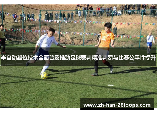 半自动越位技术全面普及推动足球裁判精准判罚与比赛公平性提升