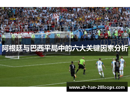 阿根廷与巴西平局中的六大关键因素分析